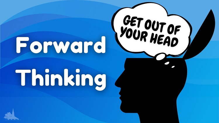 “Get Out of Your Head” Series Week 4 “Forward Thinking”
