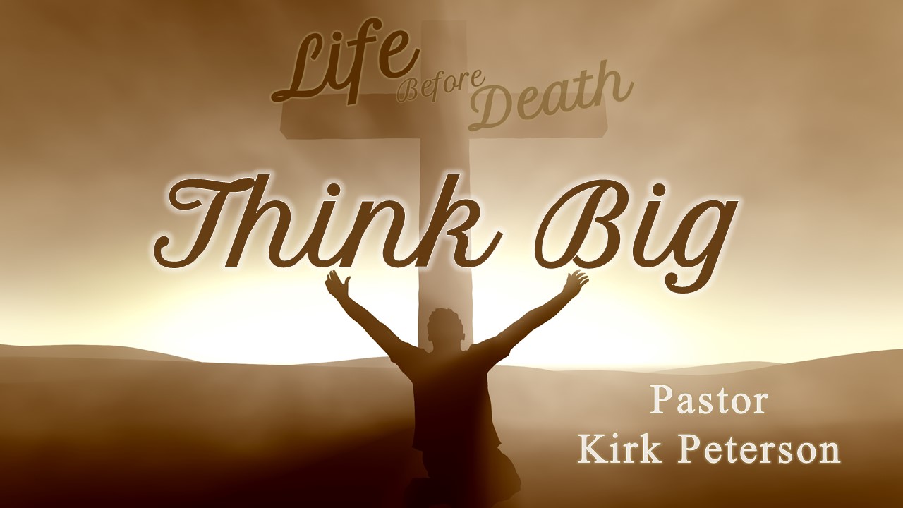 Life Before Death: Think Big