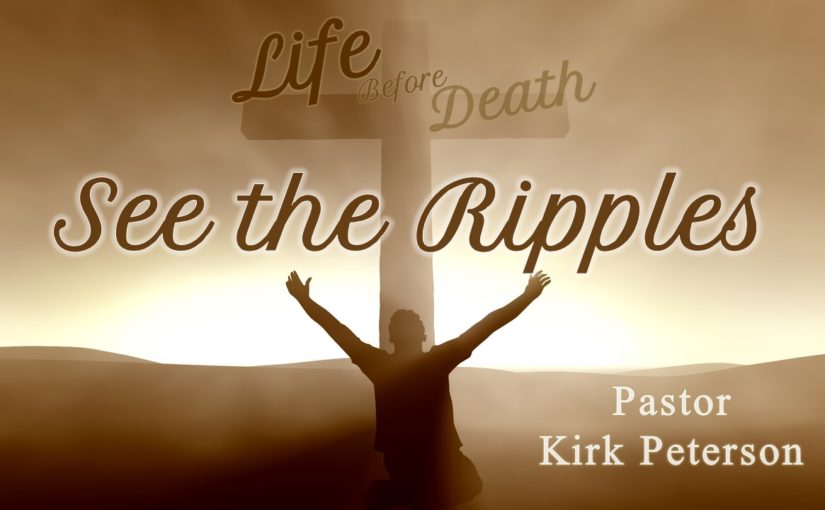 Life Before Death: See the Ripples