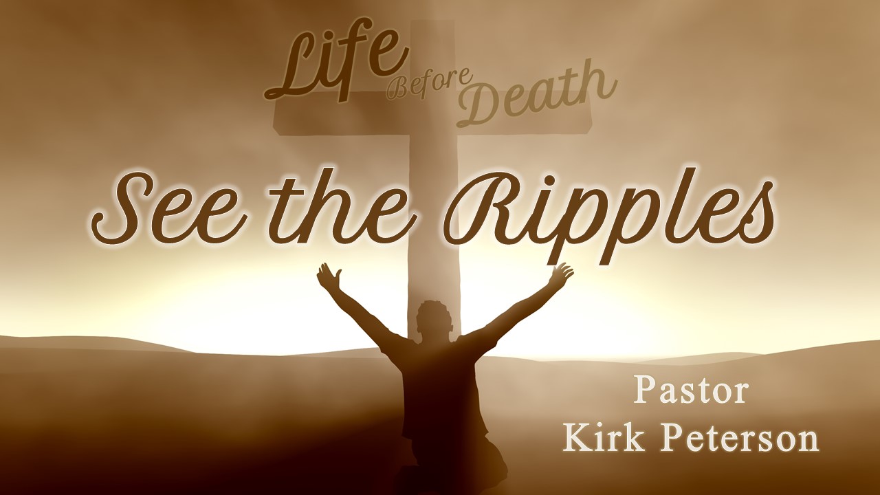 Life Before Death: See the Ripples