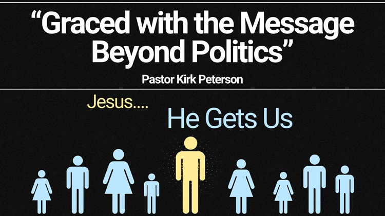 “He Gets Us” Week 6, February 11 “Graced with the Message Beyond Politics”